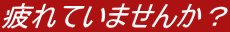 疲れていませんか?